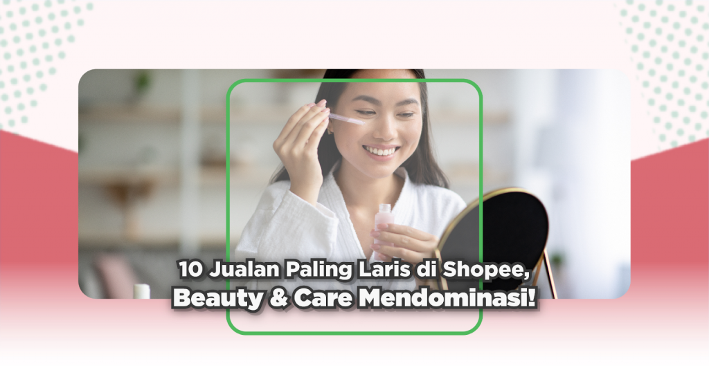 10 Jualan Paling Laris di Shopee, Beauty & Care Mendominasi